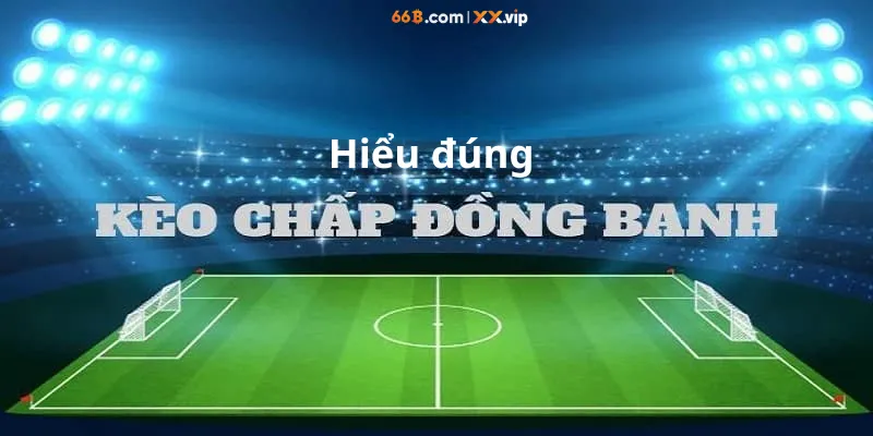 Hiểu đúng kèo chấp đồng banh
